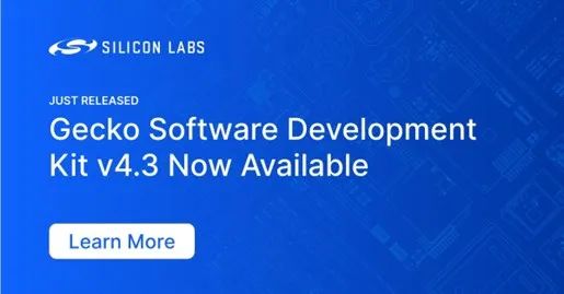 【软件更新】Gecko SDK v4.3版现已可用，全面优化IoT无线协议开发