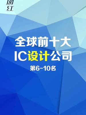 全球前十大IC设计公司，IC设计和生产能力是半导体竞争核心半导体