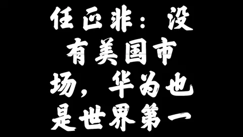 任正非：没有美国市场，华为也是世界第一。中视频伙伴计划 民族品牌