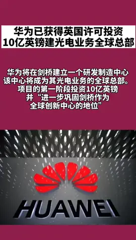 华为 华为已获得英国许可，投资10亿英镑建光电业务全球总部👍👍抖D