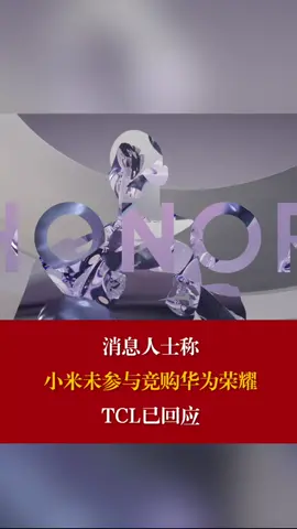 曝小米未竞购荣耀 消息人士称小米未参与竞购华为荣耀，TCL已回应 TCL回应竞购荣耀