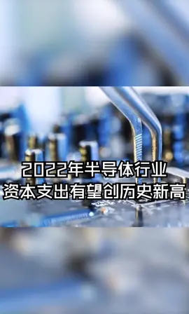 2022年半导体行业资本支出有望创历史新高电子元器件 华强北 芯片 半导体