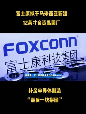 富士康拟于马来西亚新建12英寸合资晶圆厂，补足半导体制造“最后一块拼图”芯片 半导体 科技 中国芯片 晶圆厂 富士康