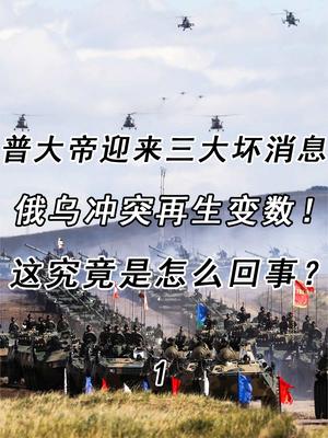 俄乌冲突再生变数！普大帝迎来三大坏消息，这究竟是怎么回事？