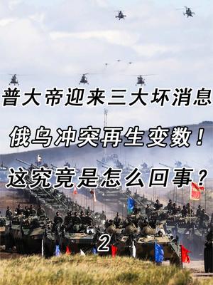 俄乌冲突再生变数！普大帝迎来三大坏消息，这究竟是怎么回事？