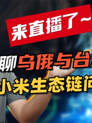 【周末回放】从俄乌与台海局势对比，聊到小米公司生态链的问题。 科普一下 科技 涨知识