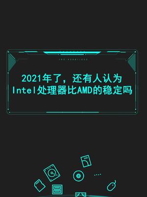2021年了，还有人认为Intel处理器比AMD的稳定吗？电脑 diy电脑 CPU