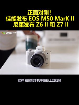 正面对刚！佳能发布EOSM50MarKII 尼康发布Z6II和Z7II！