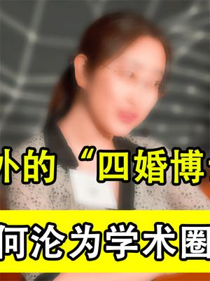 丢脸丢到国外的四婚博士！985毕业的美女校花，如何沦为苏妲己的