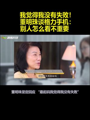 我觉得我没有失败！董明珠谈格力手机：别人怎么看不重要